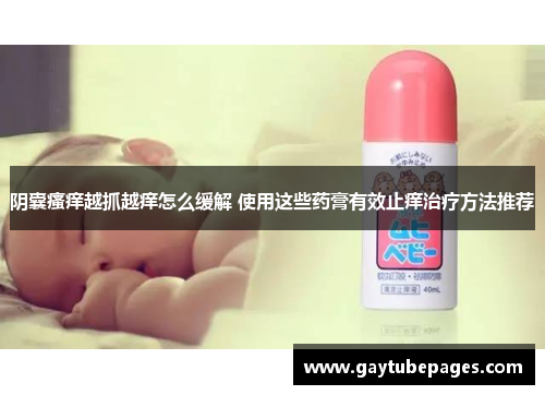 阴囊瘙痒越抓越痒怎么缓解 使用这些药膏有效止痒治疗方法推荐