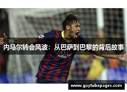 内马尔转会风波：从巴萨到巴黎的背后故事