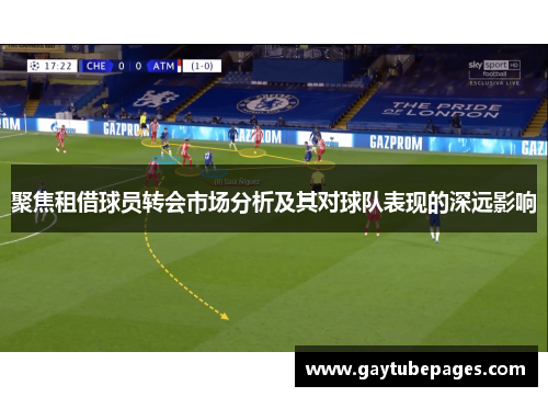聚焦租借球员转会市场分析及其对球队表现的深远影响